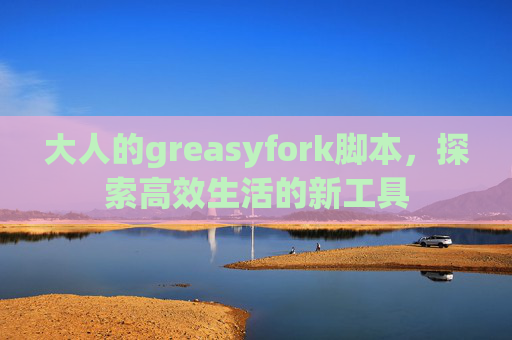 大人的greasyfork脚本，探索高效生活的新工具